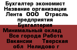 Бухгалтер-экономист › Название организации ­ Лента, ООО › Отрасль предприятия ­ Бухгалтерия › Минимальный оклад ­ 1 - Все города Работа » Вакансии   . Тверская обл.,Нелидово г.